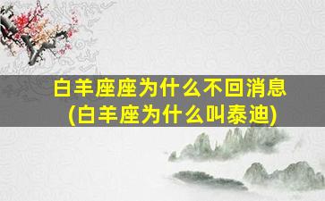 白羊座座为什么不回消息(白羊座为什么叫泰迪)