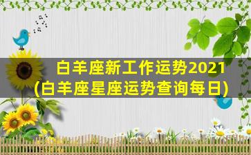 白羊座新工作运势2021(白羊座星座运势查询每日)