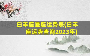 白羊座星座运势表(白羊座运势查询2023年)