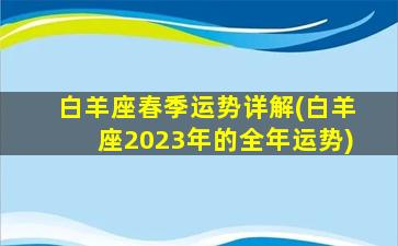 白羊座春季运势详解(白羊座2023年的全年运势)