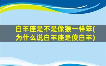 白羊座是不是像猴一样笨(为什么说白羊座是傻白羊)