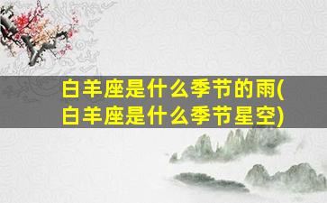 白羊座是什么季节的雨(白羊座是什么季节星空)