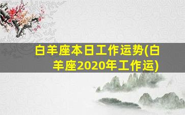 白羊座本日工作运势(白羊座2020年工作运)