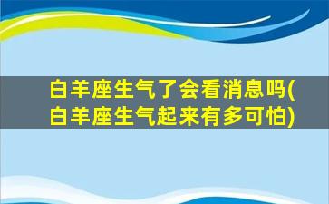 白羊座生气了会看消息吗(白羊座生气起来有多可怕)