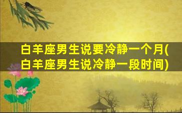 白羊座男生说要冷静一个月(白羊座男生说冷静一段时间)