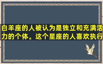 白羊座的人被认为是独立和充满活力的个体。这个星座的人喜欢执行主导任务和耀眼的成就。他们是天生的领袖，自信和坚定，可以在压力下保持冷静。本文将深入探讨白羊座的性格