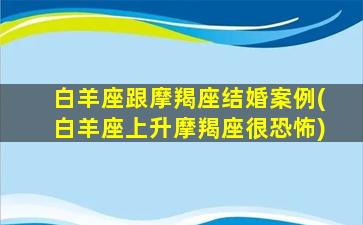 白羊座跟摩羯座结婚案例(白羊座上升摩羯座很恐怖)