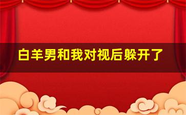 白羊男和我对视后躲开了