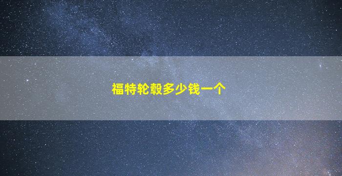 福特轮毂多少钱一个