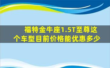 福特金牛座1.5T至尊这个车型目前价格能优惠多少