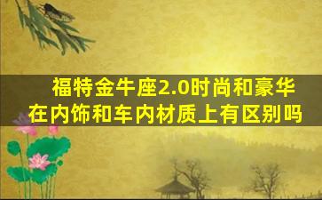 福特金牛座2.0时尚和豪华在内饰和车内材质上有区别吗