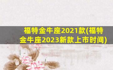 福特金牛座2021款(福特金牛座2023新款上市时间)