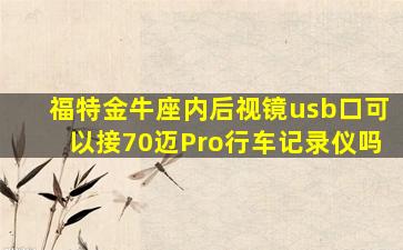 福特金牛座内后视镜usb口可以接70迈Pro行车记录仪吗