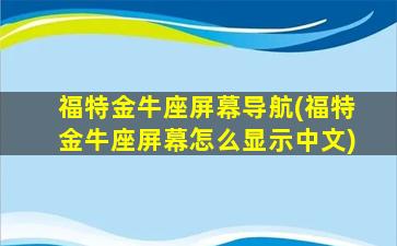 福特金牛座屏幕导航(福特金牛座屏幕怎么显示中文)