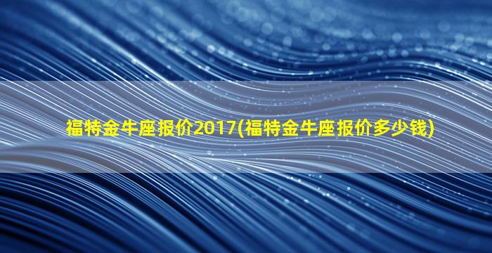 福特金牛座报价2017(福特金牛座报价多少钱)