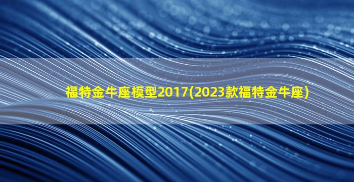 福特金牛座模型2017(2023款福特金牛座)