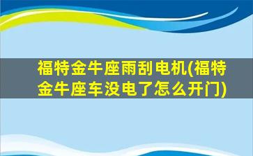 福特金牛座雨刮电机(福特金牛座车没电了怎么开门)