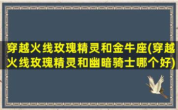 穿越火线玫瑰精灵和金牛座(穿越火线玫瑰精灵和幽暗骑士哪个好)