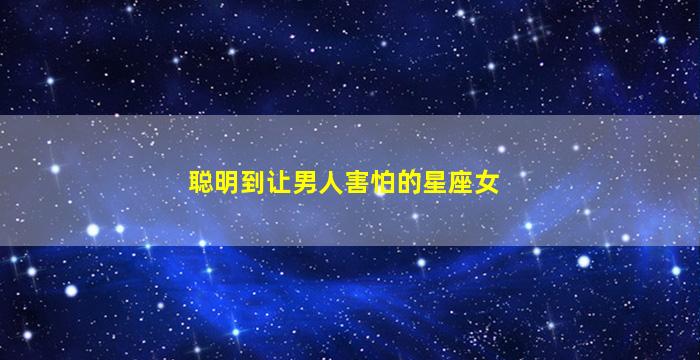 聪明到让男人害怕的星座女