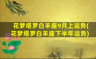 花梦塔罗白羊座9月上运势(花梦塔罗白羊座下半年运势)