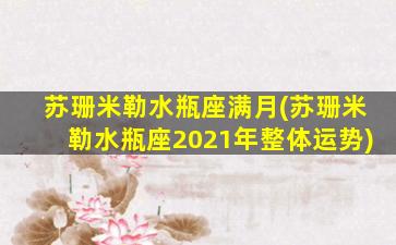 苏珊米勒水瓶座满月(苏珊米勒水瓶座2021年整体运势)