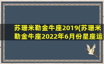 苏珊米勒金牛座2019(苏珊米勒金牛座2022年6月份星座运势)