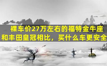 裸车价27万左右的福特金牛座和丰田皇冠相比，买什么车更安全