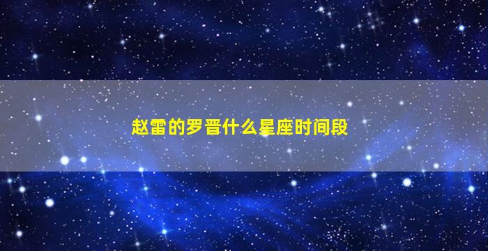 赵雷的罗晋什么星座时间段