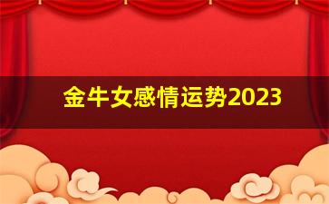 金牛女感情运势2023