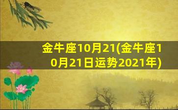 金牛座10月21(金牛座10月21日运势2021年)