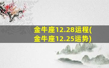 金牛座12.28运程(金牛座12.25运势)