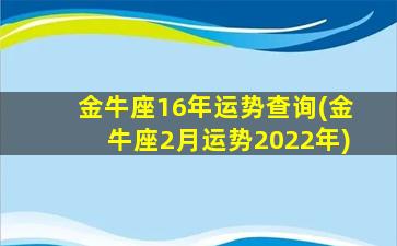 金牛座16年运势查询(金牛座2月运势2022年)