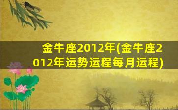 金牛座2012年(金牛座2012年运势运程每月运程)