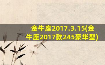 金牛座2017.3.15(金牛座2017款245豪华型)