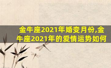 金牛座2021年婚变月份,金牛座2021年的爱情运势如何