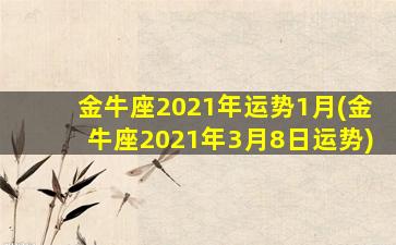 金牛座2021年运势1月(金牛座2021年3月8日运势)