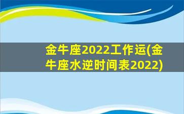 金牛座2022工作运(金牛座水逆时间表2022)