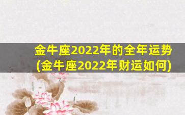 金牛座2022年的全年运势(金牛座2022年财运如何)