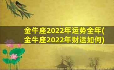 金牛座2022年运势全年(金牛座2022年财运如何)