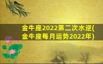 金牛座2022第二次水逆(金牛座每月运势2022年)