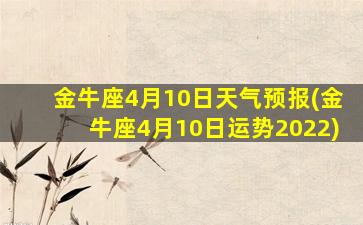 金牛座4月10日天气预报(金牛座4月10日运势2022)