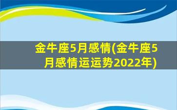 金牛座5月感情(金牛座5月感情运运势2022年)