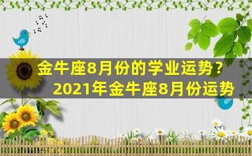 金牛座8月份的学业运势？2021年金牛座8月份运势