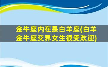 金牛座内在是白羊座(白羊金牛座交界女生很受欢迎)