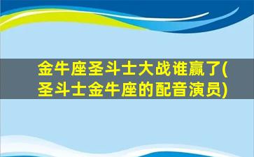 金牛座圣斗士大战谁赢了(圣斗士金牛座的配音演员)