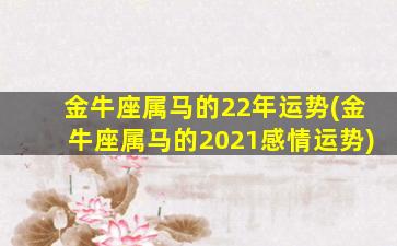 金牛座属马的22年运势(金牛座属马的2021感情运势)