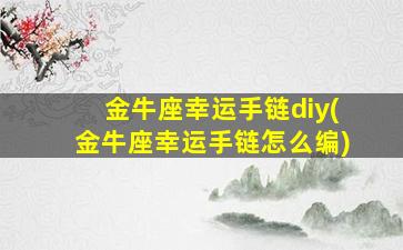 金牛座幸运手链diy(金牛座幸运手链怎么编)