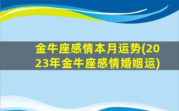 金牛座感情本月运势(2023年金牛座感情婚姻运)