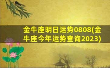 金牛座明日运势0808(金牛座今年运势查询2023)