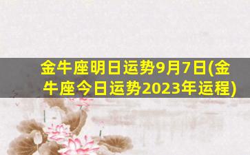 金牛座明日运势9月7日(金牛座今日运势2023年运程)